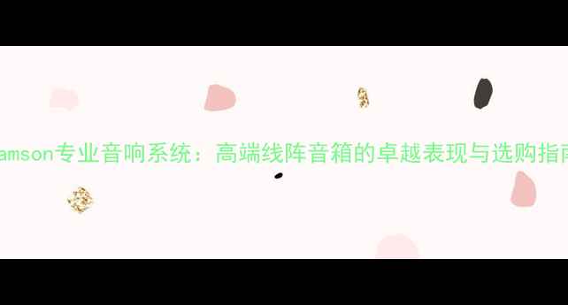 图片 Adamson专业音响系统：高端线阵音箱的卓越表现与选购指南1
