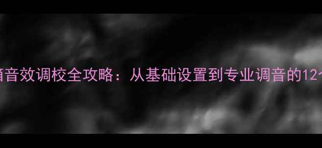 图片 AnonSuo音箱音效调校全攻略：从基础设置到专业调音的12个关键步骤1
