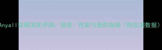 图片 Anyall音箱深度评测：音质、性能与选购指南（附实测数据）