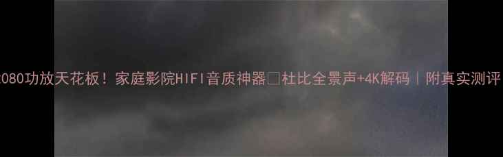 图片 Ar2080功放天花板！家庭影院HIFI音质神器🎵杜比全景声+4K解码｜附真实测评！2