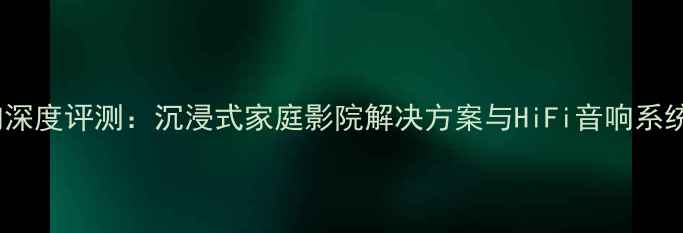 图片 Athena音响深度评测：沉浸式家庭影院解决方案与HiFi音响系统核心技术2