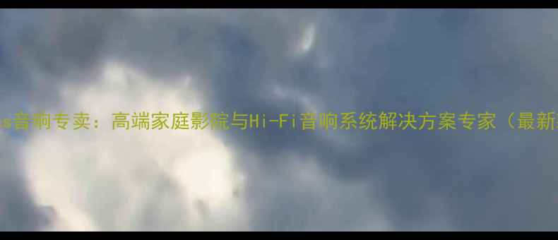 图片 Atlas音响专卖：高端家庭影院与Hi-Fi音响系统解决方案专家（最新款）