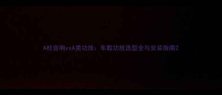 图片 A柱音响vsA类功放：车载功放选型全与安装指南2