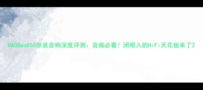 图片 B&OBeo850原装音响深度评测：音痴必看！闭眼入的HiFi天花板来了2