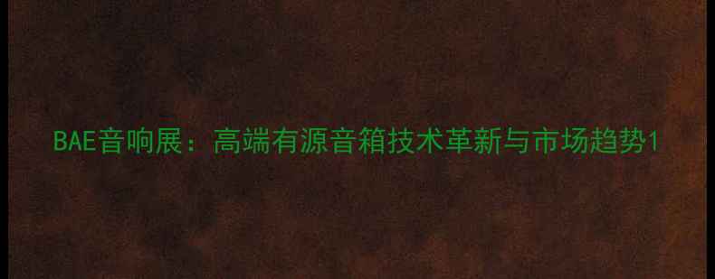 图片 BAE音响展：高端有源音箱技术革新与市场趋势1