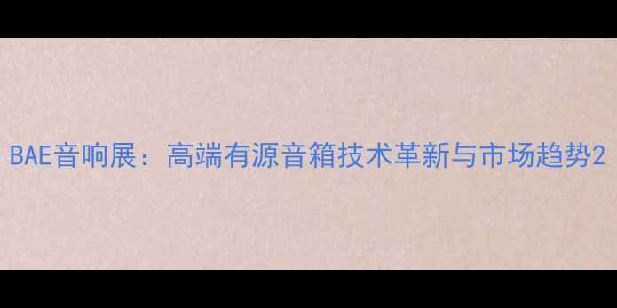 图片 BAE音响展：高端有源音箱技术革新与市场趋势2