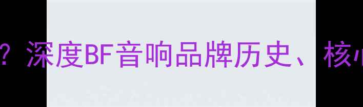 图片 BF音箱是什么牌子？深度BF音响品牌历史、核心技术及选购指南2