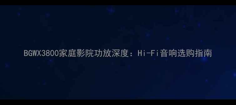 图片 BGWX3800家庭影院功放深度：Hi-Fi音响选购指南