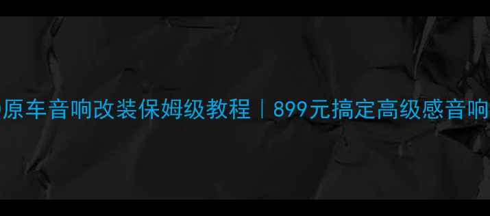 图片 BJ80原车音响改装保姆级教程｜899元搞定高级感音响系统