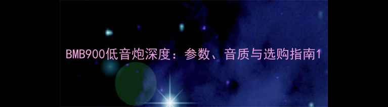 图片 BMB900低音炮深度：参数、音质与选购指南1