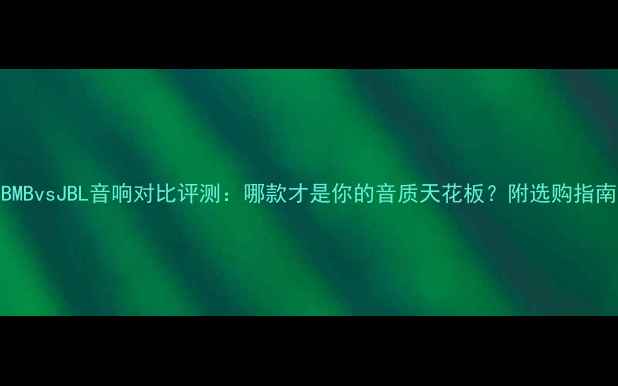 图片 BMBvsJBL音响对比评测：哪款才是你的音质天花板？附选购指南