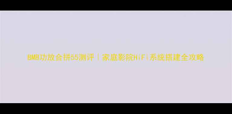 图片 BMB功放合拼55测评｜家庭影院HiFi系统搭建全攻略