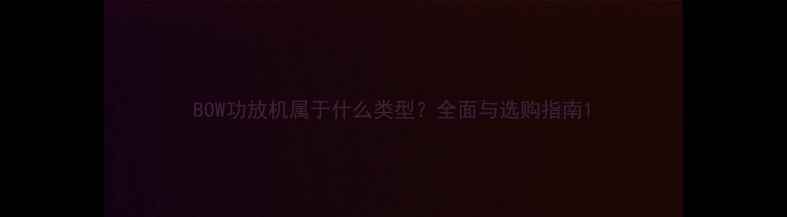 图片 BOW功放机属于什么类型？全面与选购指南1