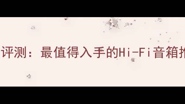 图片 Blade音响深度评测：最值得入手的Hi-Fi音箱推荐与选购指南
