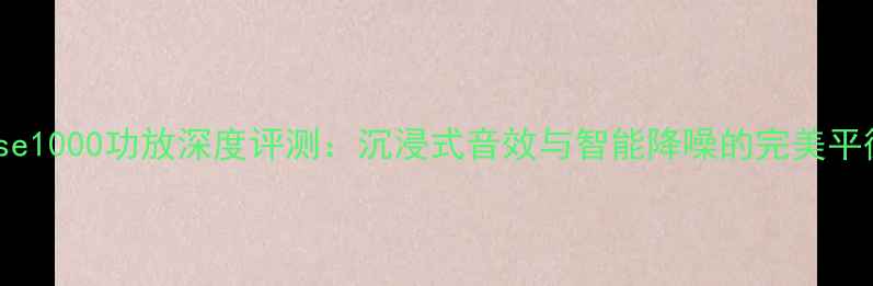 图片 Bose1000功放深度评测：沉浸式音效与智能降噪的完美平衡1