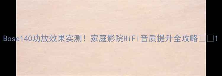 图片 Bose140功放效果实测！家庭影院HiFi音质提升全攻略🎵💡1