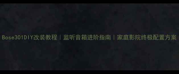 图片 Bose301DIY改装教程｜监听音箱进阶指南｜家庭影院终极配置方案