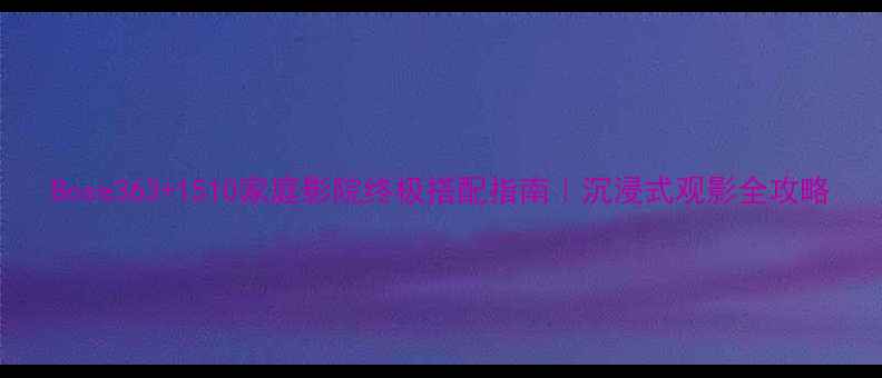 图片 Bose363+1510家庭影院终极搭配指南｜沉浸式观影全攻略
