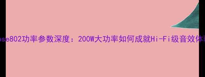 图片 Bose802功率参数深度：200W大功率如何成就Hi-Fi级音效体验