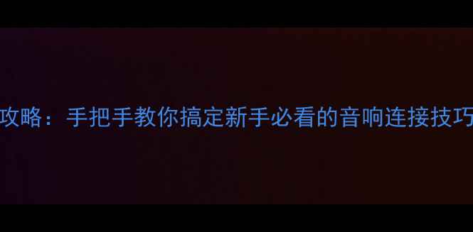 图片 Bose喇叭接线全攻略：手把手教你搞定新手必看的音响连接技巧（附避坑指南）