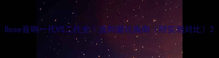 图片 Bose音响一代VS二代全｜选购避坑指南（附实测对比）2