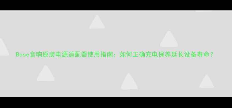 图片 Bose音响原装电源适配器使用指南：如何正确充电保养延长设备寿命？