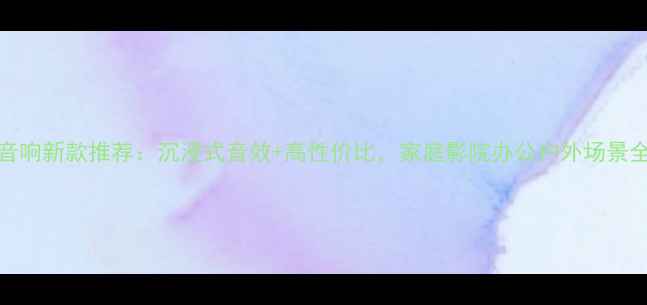 图片 Bose音响新款推荐：沉浸式音效+高性价比，家庭影院办公户外场景全攻略