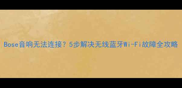 图片 Bose音响无法连接？5步解决无线蓝牙Wi-Fi故障全攻略