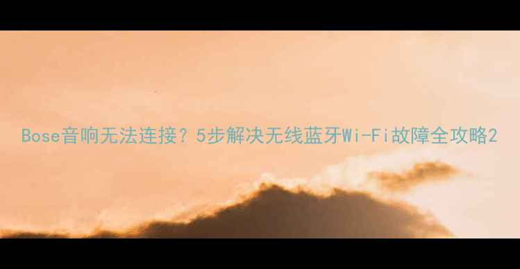 图片 Bose音响无法连接？5步解决无线蓝牙Wi-Fi故障全攻略2