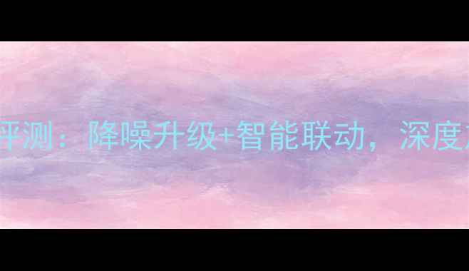 图片 Bose音箱度新品评测：降噪升级+智能联动，深度旗舰级音效体验1