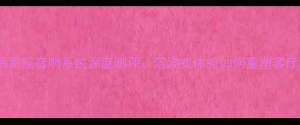 图片 Boss家庭影院音响系统深度测评：沉浸式体验如何重塑客厅娱乐？1