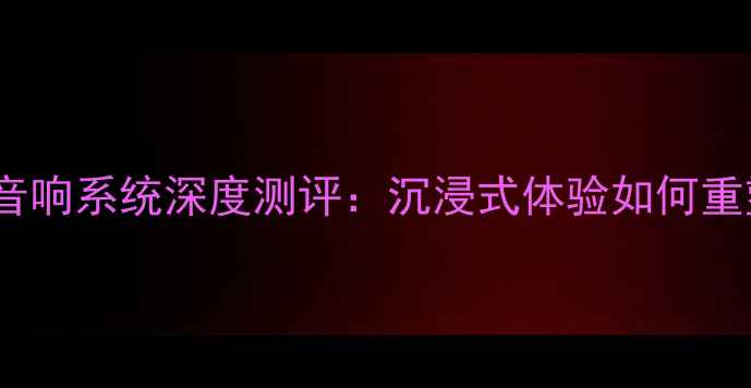图片 Boss家庭影院音响系统深度测评：沉浸式体验如何重塑客厅娱乐？2