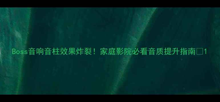 图片 Boss音响音柱效果炸裂！家庭影院必看音质提升指南🎶1