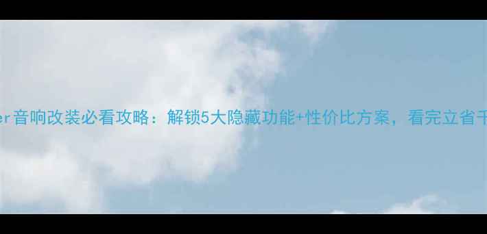 图片 Boxster音响改装必看攻略：解锁5大隐藏功能+性价比方案，看完立省千元！1