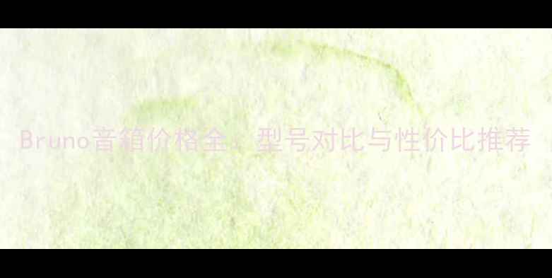 图片 Bruno音箱价格全：型号对比与性价比推荐