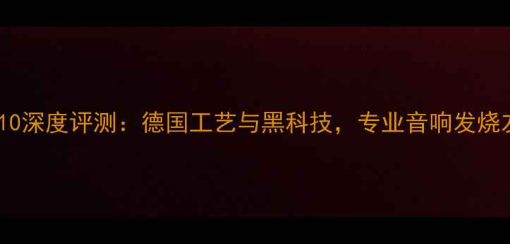 图片 BurmesterB10深度评测：德国工艺与黑科技，专业音响发烧友必看指南2