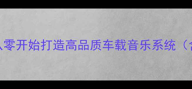 图片 C200L音响改装全攻略：从零开始打造高品质车载音乐系统（含详细步骤与避坑指南）1