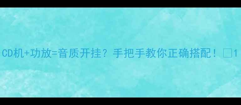 图片 CD机+功放=音质开挂？手把手教你正确搭配！🎧1