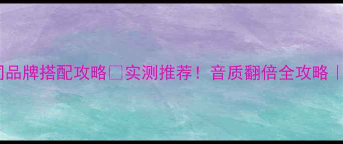 图片 CD机+功放同品牌搭配攻略🎵实测推荐！音质翻倍全攻略｜附避坑指南