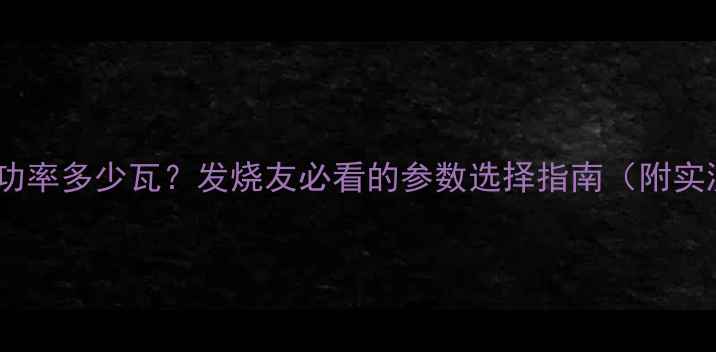 图片 CD机功放功率多少瓦？发烧友必看的参数选择指南（附实测对比）1
