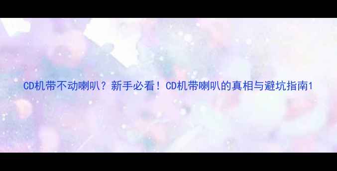 图片 CD机带不动喇叭？新手必看！CD机带喇叭的真相与避坑指南1