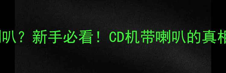 图片 CD机带不动喇叭？新手必看！CD机带喇叭的真相与避坑指南2