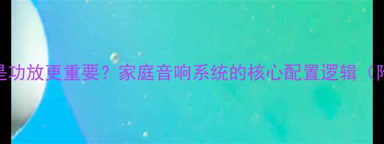 图片 CD机重要还是功放更重要？家庭音响系统的核心配置逻辑（附选购指南）