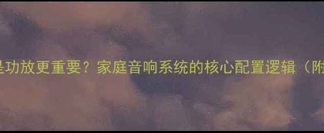 图片 CD机重要还是功放更重要？家庭音响系统的核心配置逻辑（附选购指南）2