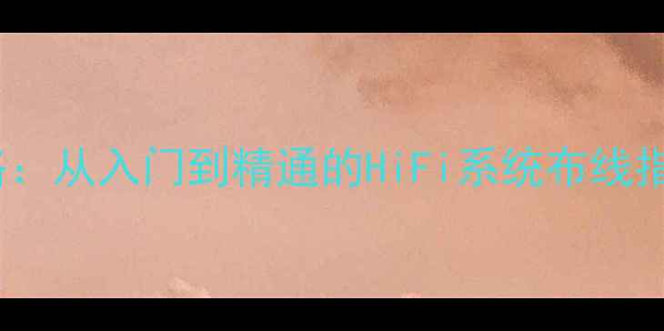 图片 CD音响线连接全攻略：从入门到精通的HiFi系统布线指南（附避坑清单）2
