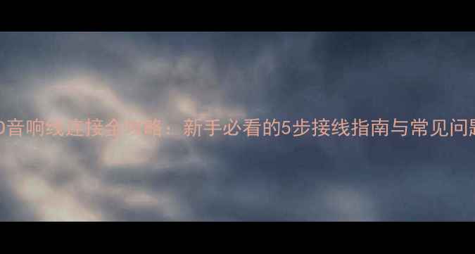 图片 CD音响线连接全攻略：新手必看的5步接线指南与常见问题