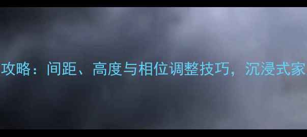 图片 CMS50音箱摆放全攻略：间距、高度与相位调整技巧，沉浸式家庭影院终极指南2