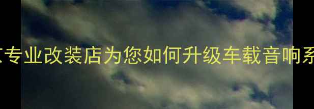 图片 CR-V音响改装全攻略：北京专业改装店为您如何升级车载音响系统（附详细方案与价格）1