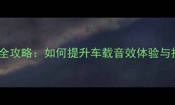 图片 CS75音响改装全攻略：如何提升车载音效体验与操作技巧详解2