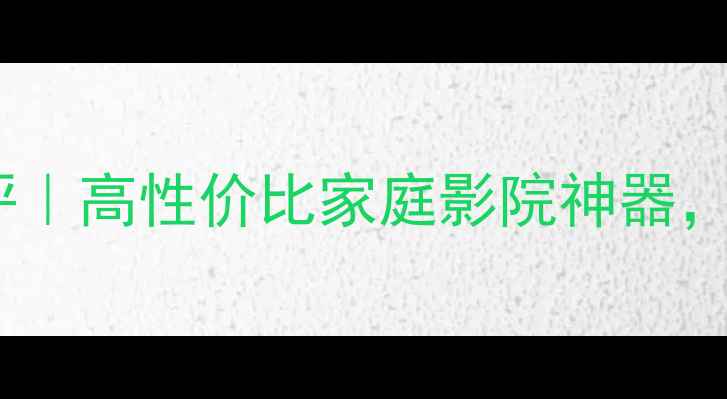 图片 CV音箱S10深度测评｜高性价比家庭影院神器，沉浸式音效体验全